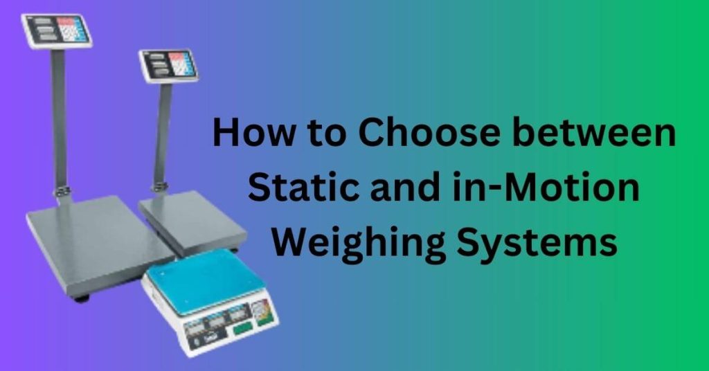 How to Choose between Static and in-Motion Weighing Systems