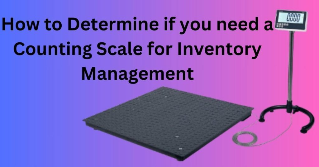 How to Determine if you need a Counting Scale for Inventory Management
