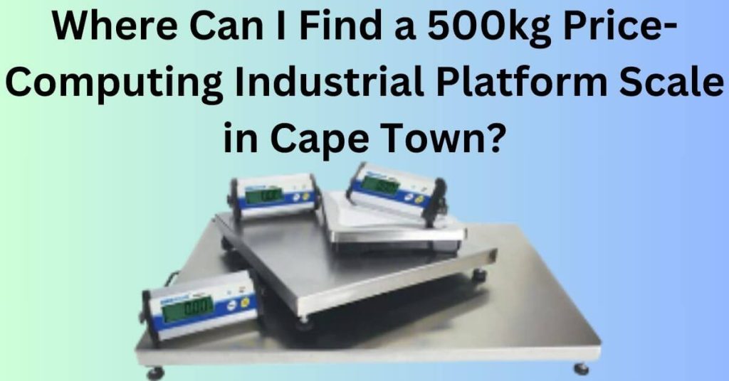 Where Can I Find a 500kg Price-Computing Industrial Platform Scale in Cape Town?