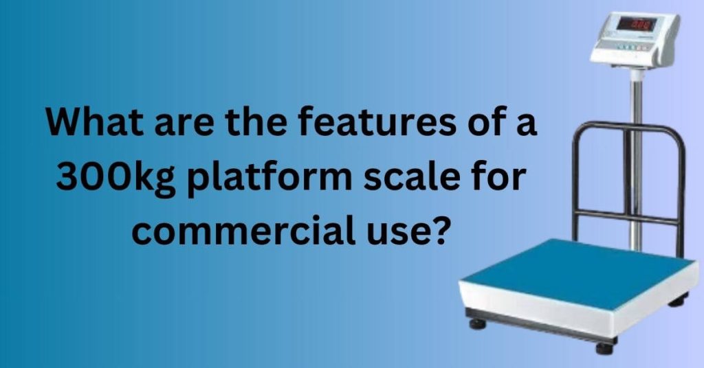 What are the features of a 300kg platform scale for commercial use?