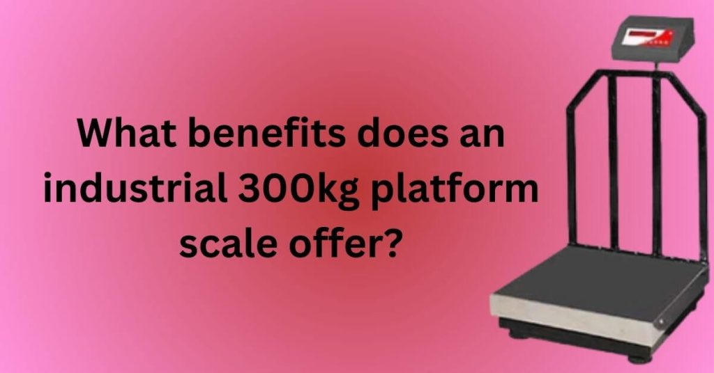 What benefits does an industrial 300kg platform scale offer?